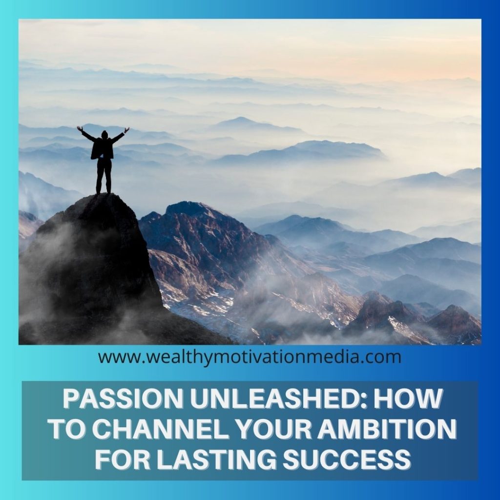 Passion Unleashed: How to Channel Your Ambition for Lasting Success