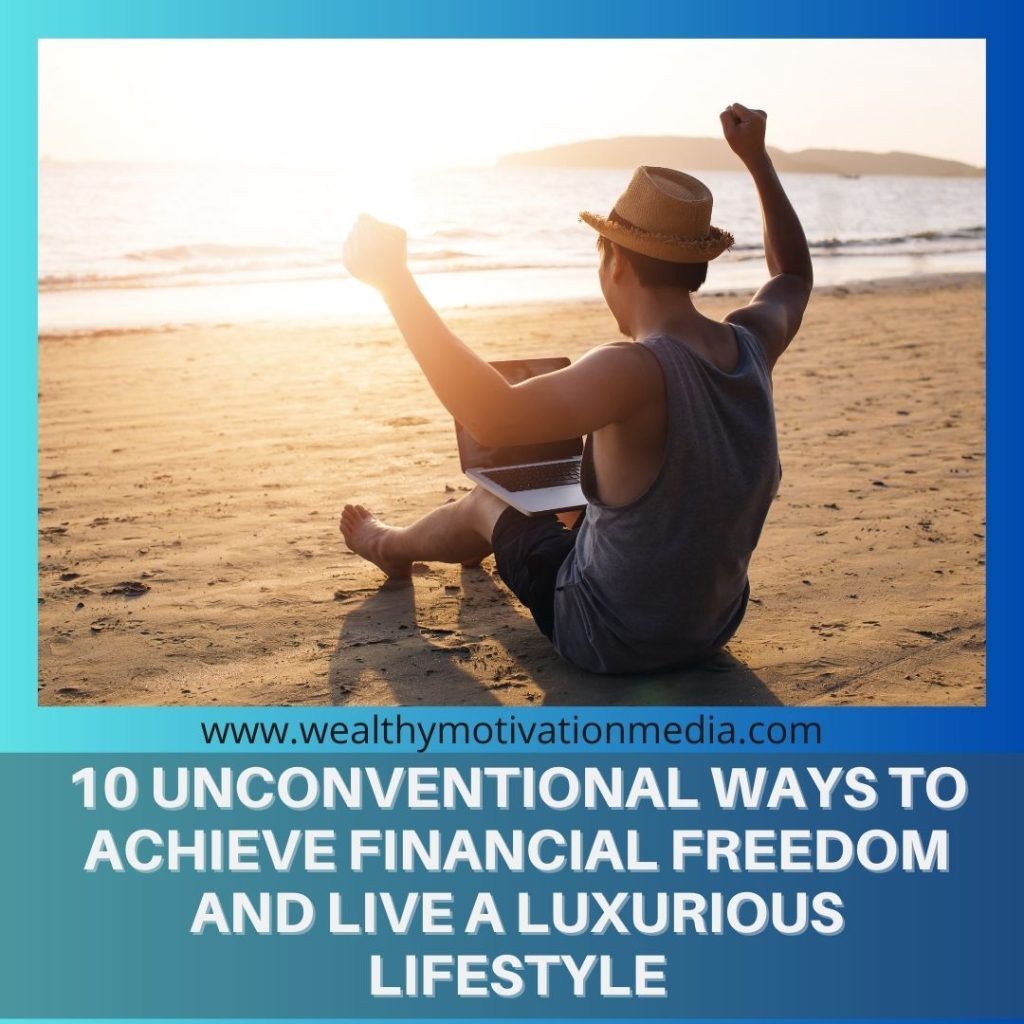 10 Unconventional Ways to Achieve Financial Freedom and Live a Luxurious Lifestyle