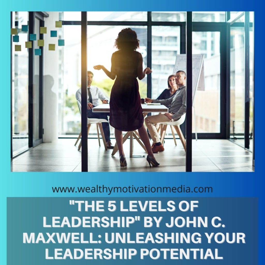 "The 5 Levels of Leadership" by John C. Maxwell: Unleashing Your Leadership Potential